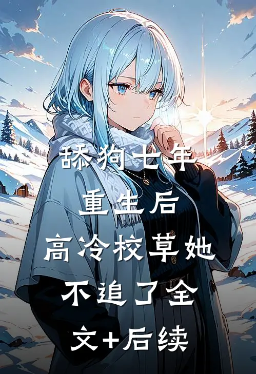 舔狗七年重生后，高冷校草她不追了全文+后续