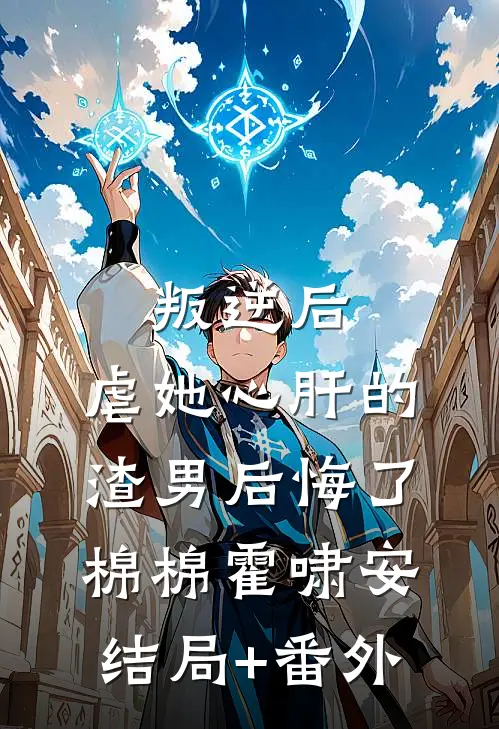 叛逆后，虐她心肝的渣男后悔了棉棉霍啸安结局+番外