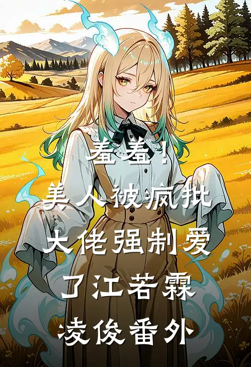 羞羞！美人被疯批大佬强制爱了江若霖凌俊番外