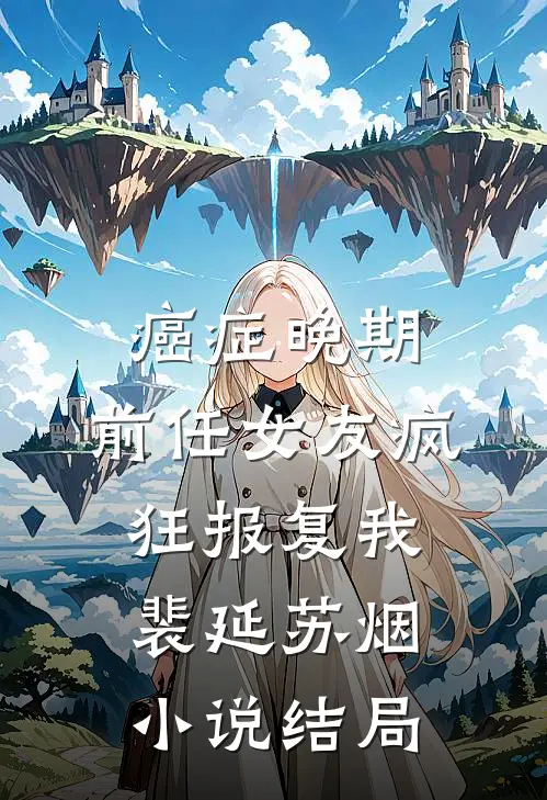 癌症晚期，前任女友疯狂报复我裴延苏烟小说结局
