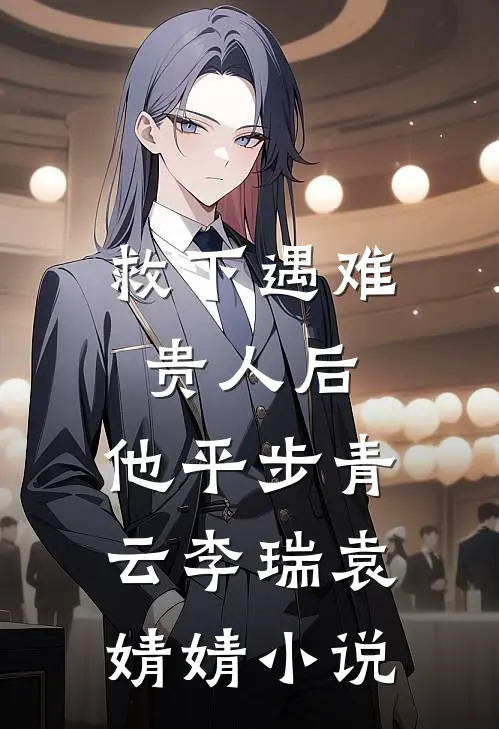 救下遇难贵人后，他平步青云李瑞袁婧婧小说