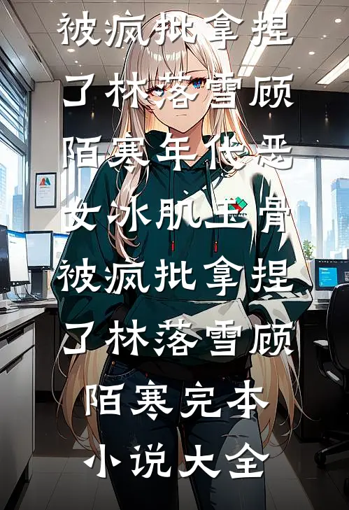被灭门后，无情道战神手撕女帝完整版