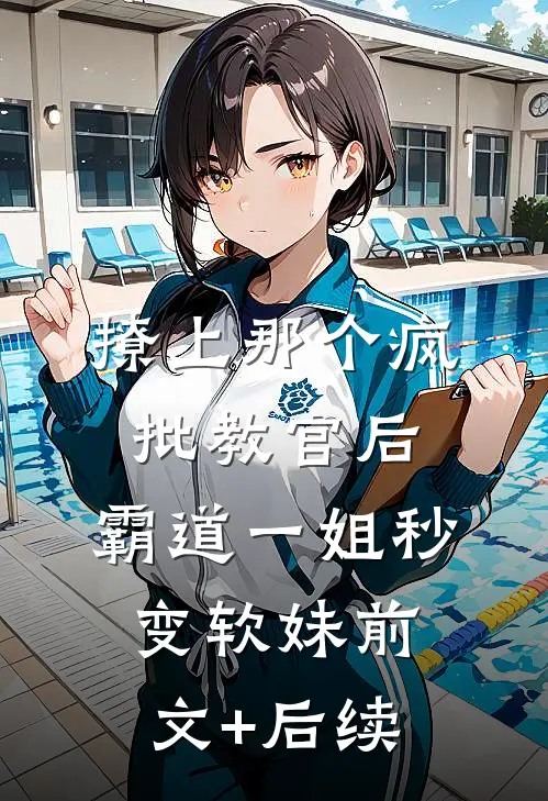 撩上那个疯批教官后，霸道一姐秒变软妹前文+后续