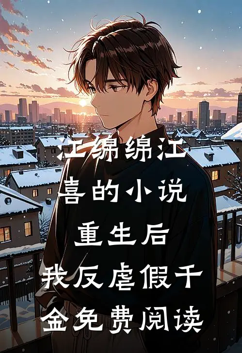 江绵绵江喜的小说重生后，我反虐假千金免费阅读