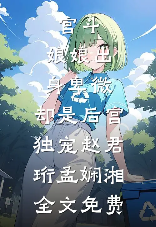 宫斗：娘娘出身卑微，却是后宫独宠赵君珩孟娴湘全文免费