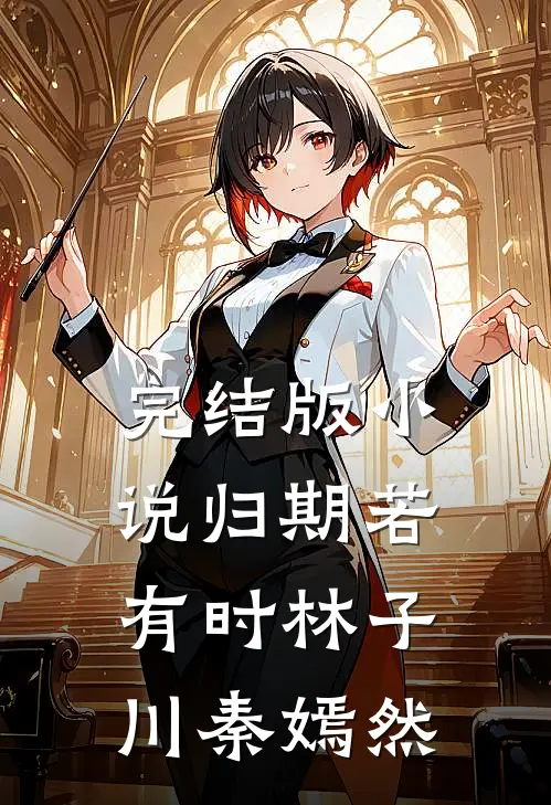 完结版小说归期若有时林子川秦嫣然