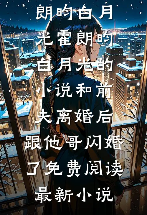 霍朗昀白月光的小说和前夫离婚后,跟他哥闪婚了免费阅读