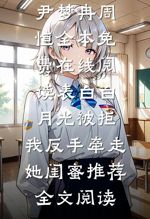 表白白月光被拒,我反手牵走她闺蜜推荐