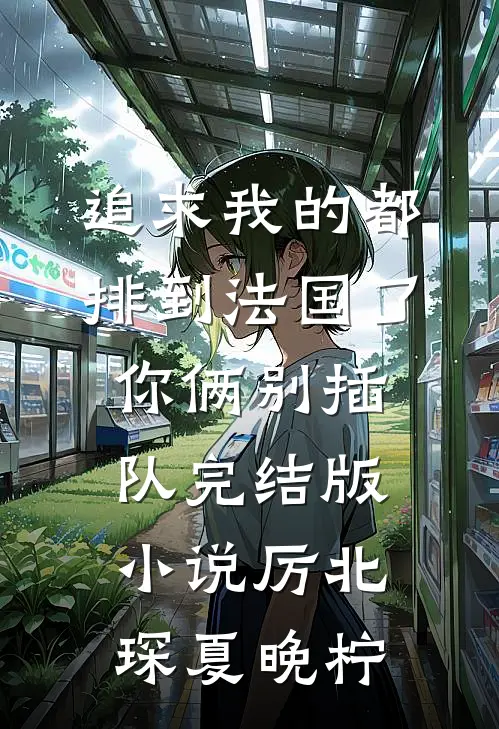 追求我的都排到法国了，你俩别插队完结版小说厉北琛夏晚柠