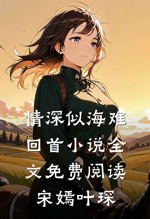 情深似海难回首小说全文免费阅读宋嫣叶琛