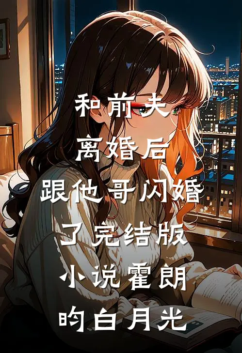 和前夫离婚后，跟他哥闪婚了完结版小说霍朗昀白月光