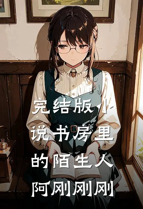完结版小说书房里的陌生人阿刚刚刚