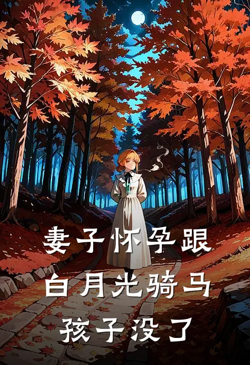 妻子怀孕跟白月光骑马，孩子没了