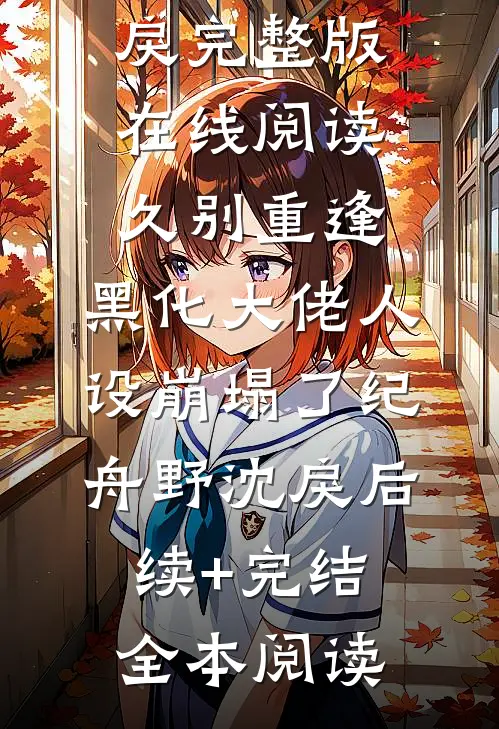 久别重逢:黑化大佬人设崩塌了纪舟野沈戾后续+完结