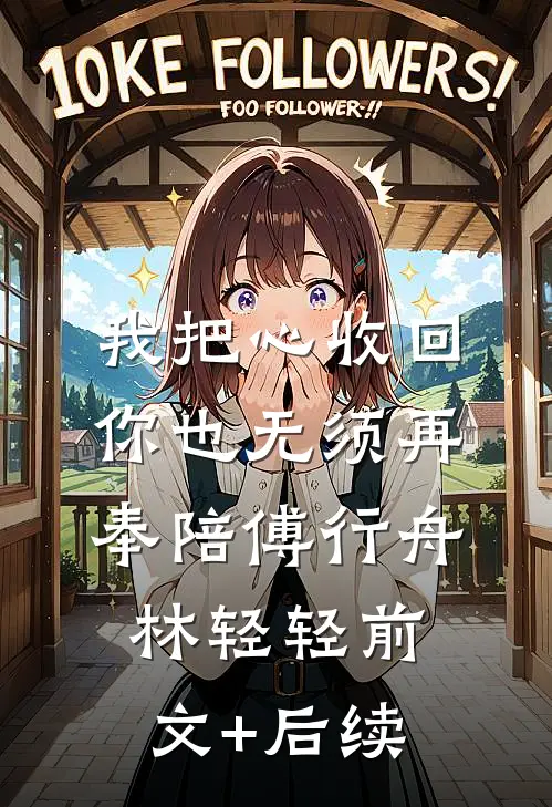 我把心收回，你也无须再奉陪傅行舟林轻轻前文+后续