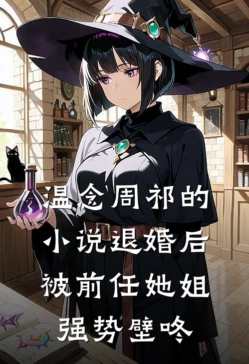 温念周祁的小说退婚后，被前任她姐强势壁咚