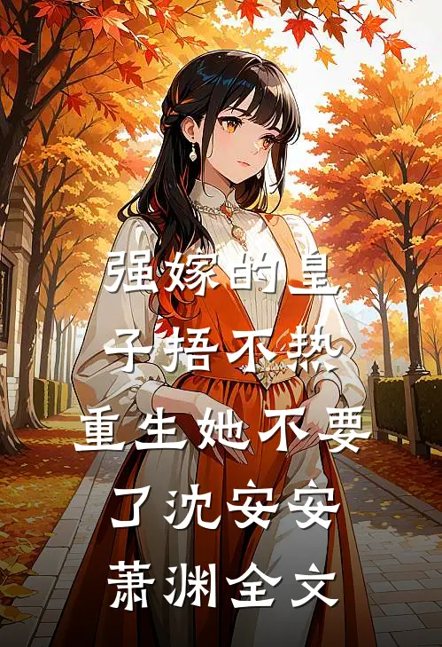 强嫁的皇子捂不热，重生她不要了沈安安萧渊全文