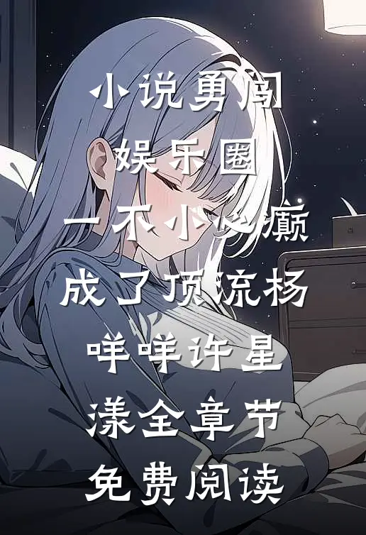 小说勇闯娱乐圈，一不小心癫成了顶流杨咩咩许星漾全章节免费阅读