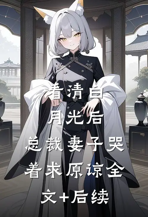 看清白月光后，总裁妻子哭着求原谅全文+后续