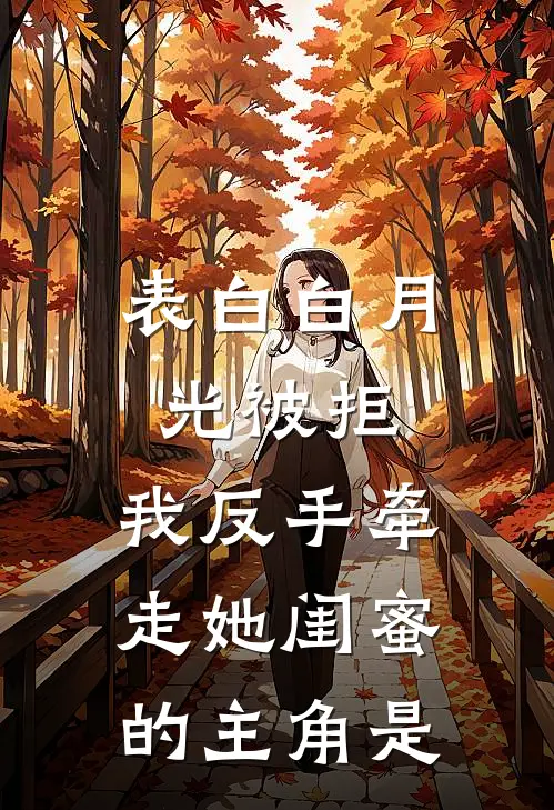 表白白月光被拒，我反手牵走她闺蜜的主角是