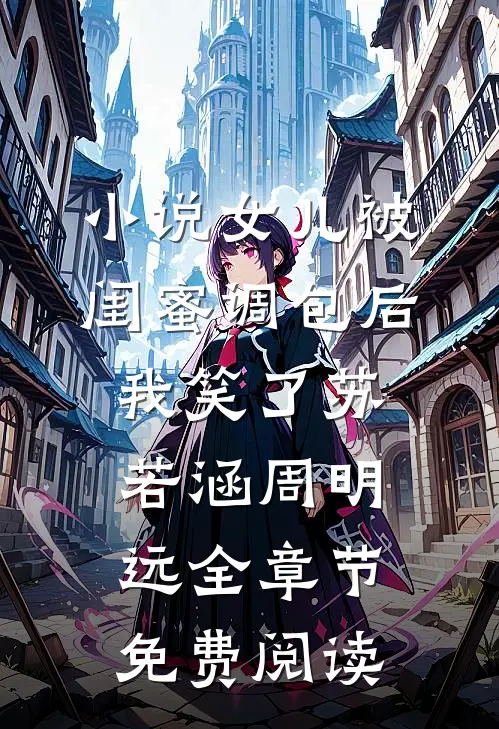 小说女儿被闺蜜调包后，我笑了苏若涵周明远全章节免费阅读