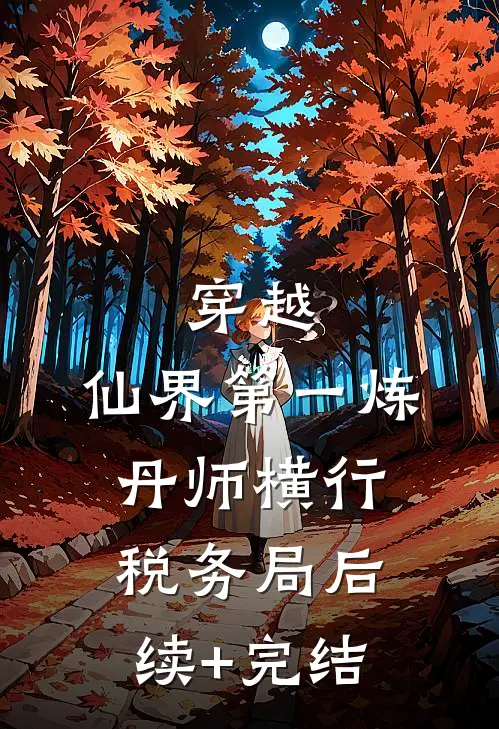 穿越：仙界第一炼丹师横行税务局后续+完结