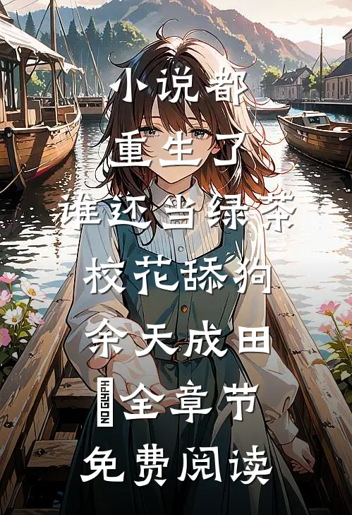 小说都重生了，谁还当绿茶校花舔狗余天成田玥全章节免费阅读