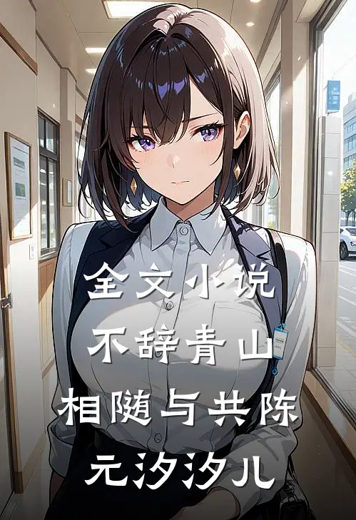 全文小说不辞青山，相随与共陈元汐汐儿