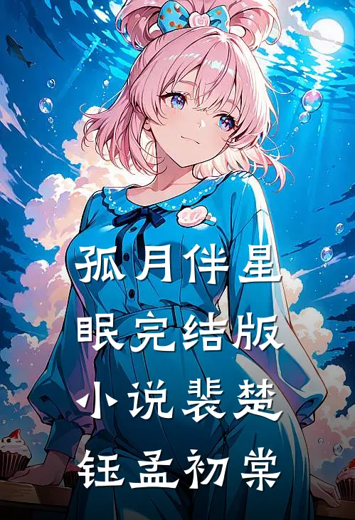 孤月伴星眠完结版小说裴楚钰孟初棠