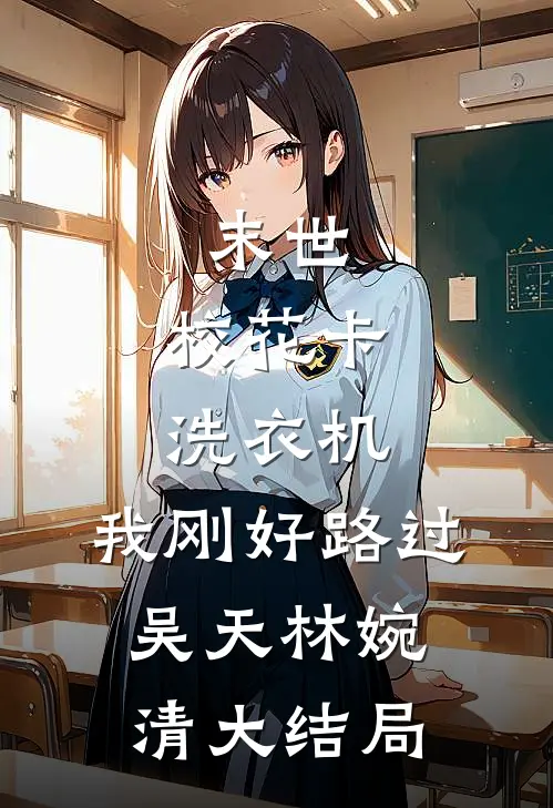 末世：校花卡洗衣机，我刚好路过吴天林婉清大结局