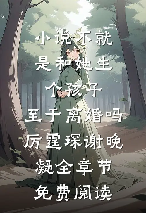 小说不就是和她生个孩子，至于离婚吗厉霆琛谢晚凝全章节免费阅读