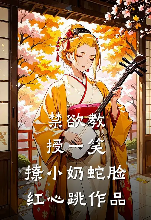 禁欲教授一笑，撩小奶蛇脸红心跳作品