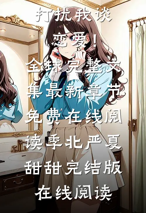 离婚后,前夫总在打扰我谈恋爱!全球完整文集