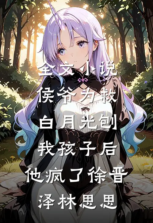 全文小说侯爷为救白月光刨我孩子后，他疯了徐晋泽林思思
