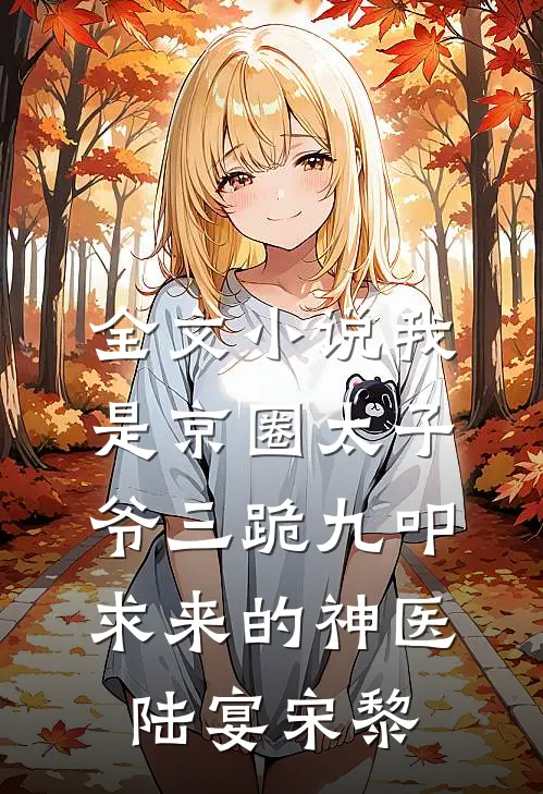 全文小说我是京圈太子爷三跪九叩求来的神医陆宴宋黎