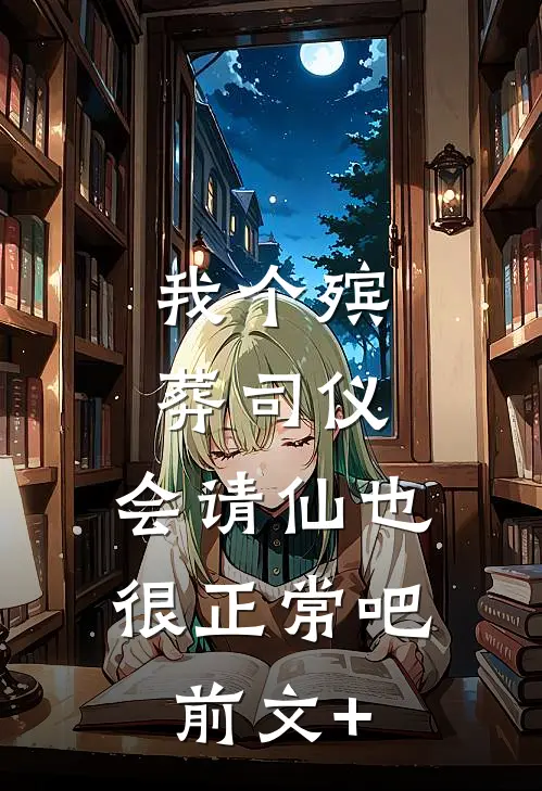 我个殡葬司仪，会请仙也很正常吧前文+