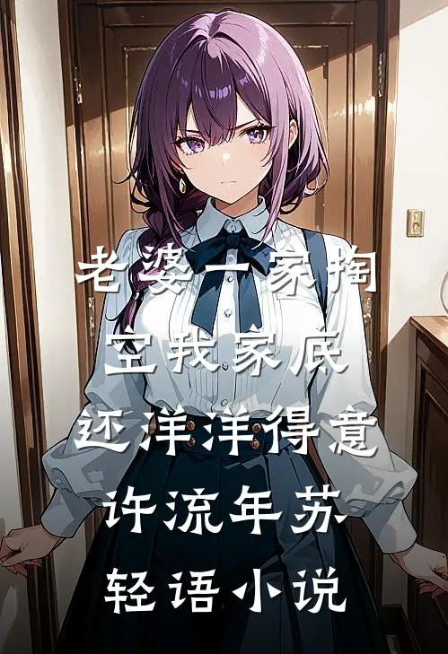 老婆一家掏空我家底，还洋洋得意许流年苏轻语小说