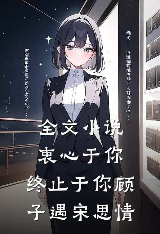 全文小说衷心于你，终止于你顾子遇宋思情