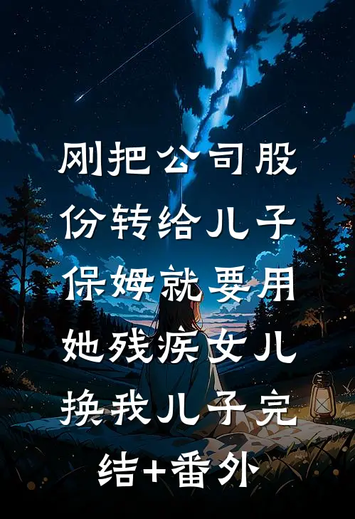 刚把公司股份转给儿子，保姆就要用她残疾女儿换我儿子完结+番外