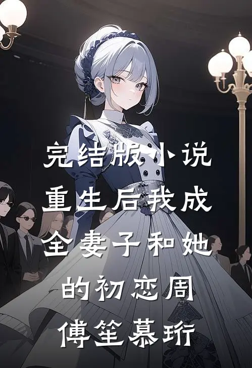 完结版小说重生后我成全妻子和她的初恋周傅笙慕珩