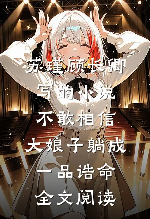 苏瑾顾长卿写的小说不敢相信，大娘子躺成一品诰命全文阅读