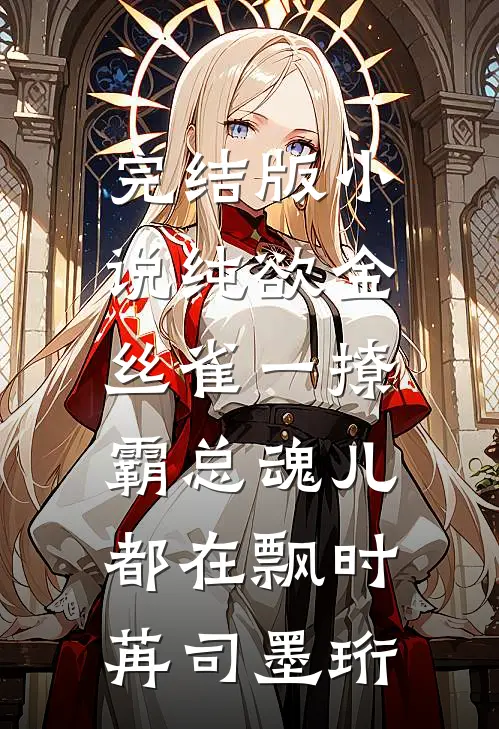 完结版小说纯欲金丝雀一撩，霸总魂儿都在飘时苒司墨珩