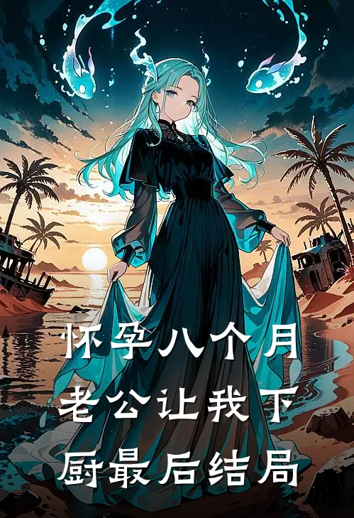 怀孕八个月，老公让我下厨最后结局