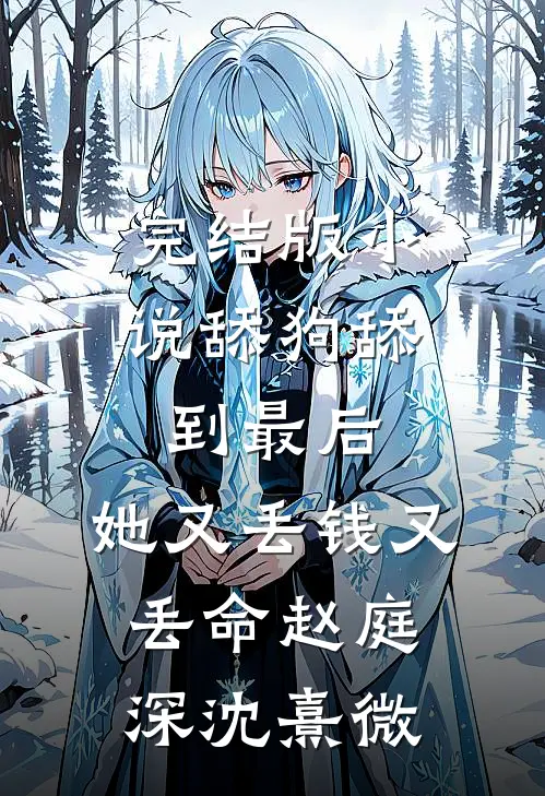 完结版小说舔狗舔到最后，她又丢钱又丢命赵庭深沈熹微