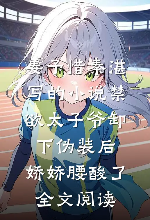 姜予惜秦湛写的小说禁欲太子爷卸下伪装后，娇娇腰酸了全文阅读