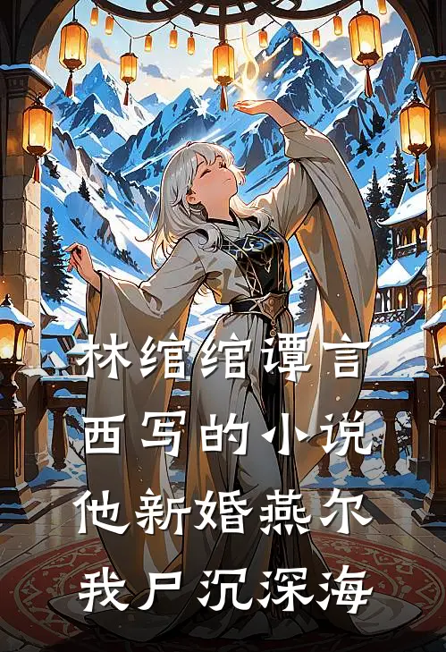 林绾绾谭言西写的小说他新婚燕尔，我尸沉深海