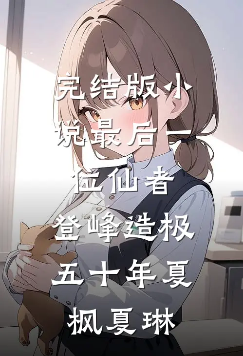 完结版小说最后一位仙者，登峰造极五十年夏枫夏琳