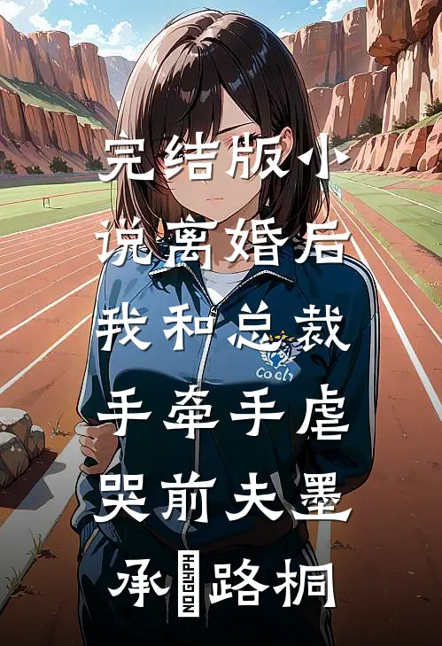 完结版小说离婚后，我和总裁手牵手虐哭前夫墨承璟路桐