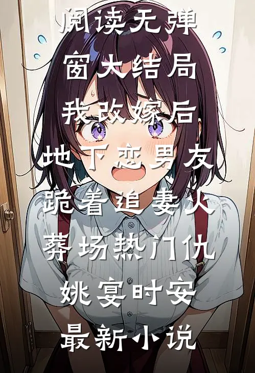 我改嫁后,地下恋男友跪着追妻火葬场热门