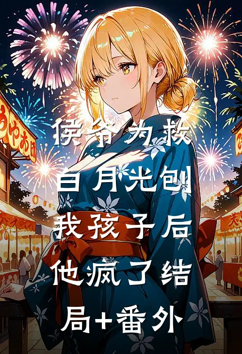 侯爷为救白月光刨我孩子后，他疯了结局+番外